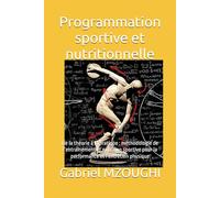 Programmation sportive et nutritionnelle: De la théorie à la pratique : méthodologie de l’entraînement et nutrition sportive pour la performance et l’entretien physique