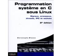 Programmation système en C sous Linux : Signaux, processus, threads, IPC et sockets