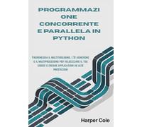 PROGRAMMAZIONE CONCORRENTE E PARALLELA IN PYTHON: Padroneggia il multithreading, l'IO asincrono e il multiprocessing per velocizzare il tuo codice e creare applicazioni ad alte prestazioni
