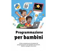 Programmazione per bambini: Il libro completo per principianti di programmazione per bambini con Scratch, Python e progetti divertenti