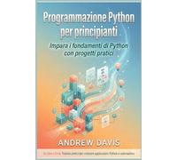 Programmazione Python per principianti: Impara i fondamenti di Python con progetti pratici