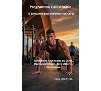 Programme Callisthénie 12 Semaines pour Maîtriser ton Corps: Fondations Haut et Bas du Corps, Marches Animales, Zéro Matériel, Zéro Excuse