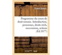 Programme du cours de droit romain. Introduction, personnes, droits réels, successions, actions - Ernest Dubois - Hachette Bnf - broché - Livre