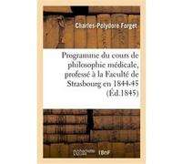 Programme du cours de philosophie médicale, professé à la Faculté de Strasbourg en 1844-45 Charles-Polydore Forget (Auteur)