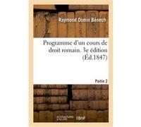 Programme d'un cours de droit romain. 3e édition. Partie 2 Raymond-Osmin Bénech (Auteur)