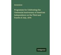 Programme for Celebrating the Centennial Anniversary of American Independence on the Third and Fourth of July, 1876