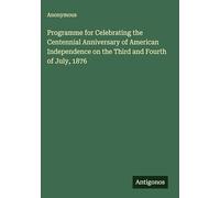 Programme for Celebrating the Centennial Anniversary of American Independence on the Third and Fourth of July, 1876