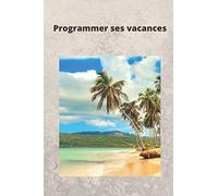 Programmer ses vacances: Bien programmer ses vacances pour mieux en profiter