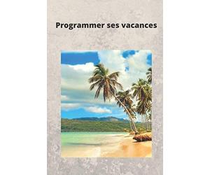 Programmer ses vacances: Bien programmer ses vacances pour mieux en profiter