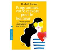 Programmez votre cerveau pour le bonheur: Devenez créateur de votre bien-être avec la méthode Beau, Bien, Bon
