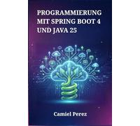 Programmierung mit Spring Boot 4 und Java 25: Der umfassende Leitfaden für skalierbare Microservices, Cloud-native Systeme und Hochleistungs-Webanwendungen