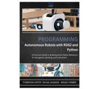 Programming Autonomous Robots With Ros2 And Python: A Practical Guide To Building Smart Robot Behaviors For Navigation, Sensing, And Interaction: 1 (R0s2)