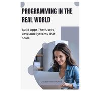 Programming in the Real World: Build Apps That Users Love and Systems That Scale