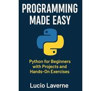 PROGRAMMING MADE EASY: Python for Beginners with Projects and Hands-On Exercises