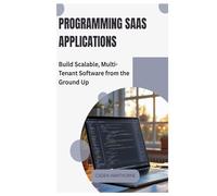 Programming SaaS Applications: Build Scalable, Multi-Tenant Software from the Ground Up