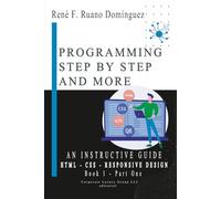 PROGRAMMING STEP BY STEP AND MORE: AN INSTRUCTIVE GUIDE - Book 1 - HTML, CSS, RESPONSIVE DESIGN: UP-TO-DATE, VERSATILE, ADVANCED