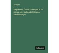 Progrès des Études classiques et du moyen áge, philologie Celtique, numismatique