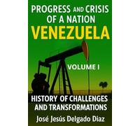 PROGRESS AND CRISIS OF NATION: VENEZUELA. VOLUME I: A HISTORY OF CHALLENGES AND TRANSFORMATIONS.