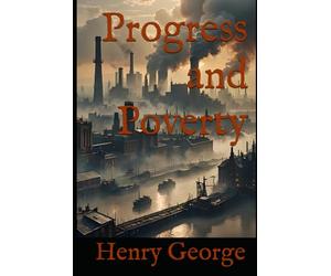 Progress and Poverty: An Inquiry into Land, Wealth, and Economic Inequality in the Nineteenth Century