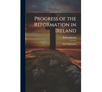 Progress of the Reformation in Ireland: Extr. From Letters