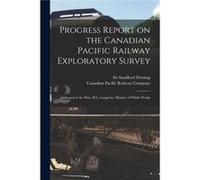 Progress Report on the Canadian Pacific Railway Exploratory Survey microform Addressed to the Hon. H.L. Langevin Minister of Public Works - Creative Media Creative Media Partners LLCCreative Media Par