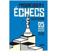 Progresser Aux Échecs Avec Les Plus Grands Joueurs De L'histoire - 25 Parties Cultes Décryptées