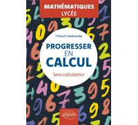 Progresser en calcul - Mathématiques - Lycée Sans calculatrice - Thibault Vanhoucke - Ellipses - broché - Scolaire / Universitaire
