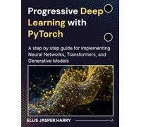 Progressive Deep Learning with PyTorch: A step by step guide for Implementing Neural Networks, Transformers, and Generative Models
