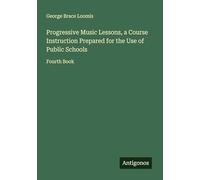 Progressive Music Lessons, a Course Instruction Prepared for the Use of Public Schools: Fourth Book