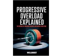 PROGRESSIVE OVERLOAD EXPLAINED: THE SCIENCE OF BUILDING STRENGTH AND MUSCLE OVER TIME