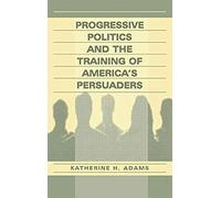 Progressive Politics And The Training Of America's Persuaders