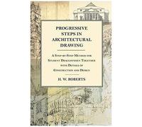 Progressive Steps In Architectural Drawing - A Step-By-Step Method For Student Draughtsmen Together With Details Of Construction And Design