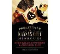 Prohibition in Kansas City Missouri Highballs Spooners amp Crooked Dice by John Simonson John Simonson (Auteur)