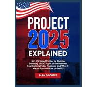 PROJECT 2025 EXPLAINED: An Unbiased, NON-Partisan Summary of The Heritage Foundation’s 920 Page Mandate For Leadership Policy Framework for Trump’s Second Term