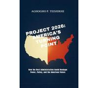 Project 2026: America’s Turning Point: How the Next Administration Could Reshape Power, Policy, and the American Future
