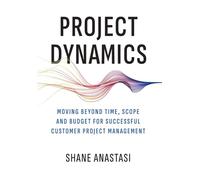 Project Dynamics: Moving Beyond Time, Scope and Budget for Successful Customer Project Management