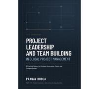 Project Leadership and Team Building in Global Project Management: A Practical System for Strategy, Governance, Teams, and Complex Delivery