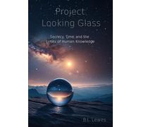 Project: Looking Glass: Secrecy, Time, and the Limits of Human Knowledge