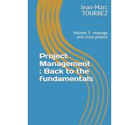 Project Management : Back to the fundamentals: Volume 3 - manage and close project