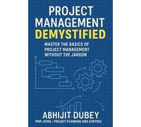 Project Management Demystified: A Beginner’s Guide to Managing Projects with Confidence.: "Master the Basics of Project Management Without the Jargon"