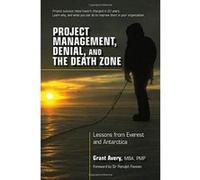 Project Management, Denial, and the Death Zone: Lessons from Everest and Antarctica - [Livre en VO] Grant Avery (Auteur)