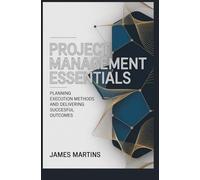 PROJECT MANAGEMENT ESSENTIALS: planning execution methods and delivering successful outcomes