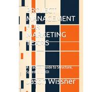 PROJECT MANAGEMENT FOR MARKETING TEAMS: A Practical Guide to Structure, Speed, and ROI