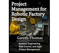 Project Management for Robotic Factory Design: Systems Engineering, Risk Control, and Agile Project Management
