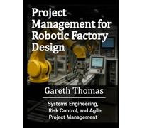 Project Management for Robotic Factory Design: Systems Engineering, Risk Control, and Agile Project Management