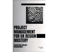 Project Management For UX Design Mastery: Navigating Project Management