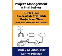 Project Management In Small Business - How To Deliver Successful, Profitable Projects On Time With Your Small Business Clients