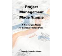 Project Management Made Simple: A No-Jargon Guide to Getting Things Done
