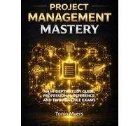 PROJECT MANAGEMENT MASTERY: AN IN-DEPTH STUDY GUIDE, PROFESSIONAL REFERENCE, AND TWO PRACTICE EXAMS