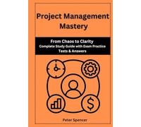 Project Management Mastery: From Chaos to Clarity Complete Study Guide with Exam Practice Tests & Answers